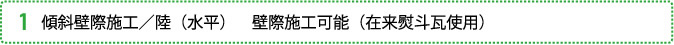 1.傾斜壁際施工／陸（水平）　壁際施工可能（在来熨斗瓦使用）